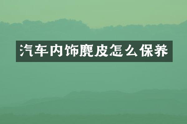 汽车内饰麂皮怎么保养