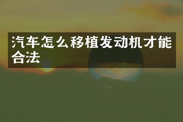汽车怎么移植发动机才能合法