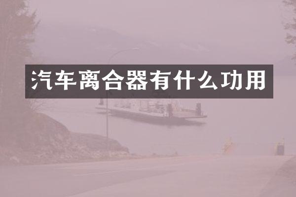 汽车离合器有什么功用