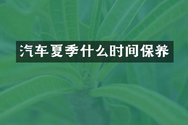 汽车夏季什么时间保养