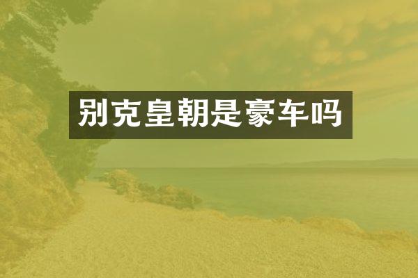 别克皇朝是豪车吗