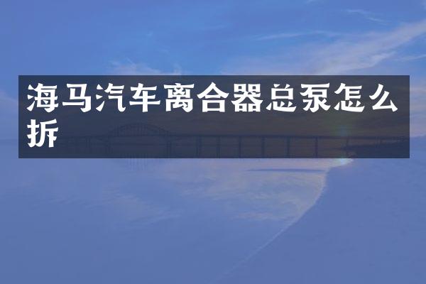海马汽车离合器总泵怎么拆