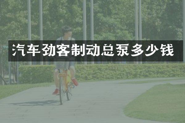 汽车劲客制动总泵多少钱