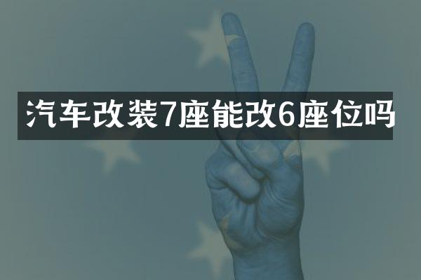 汽车改装7座能改6座位吗