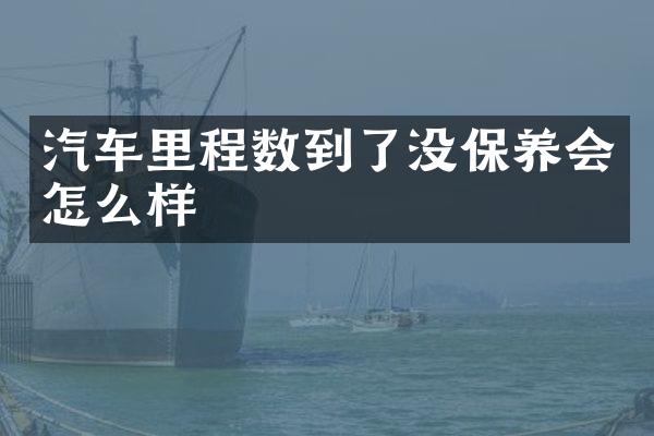 汽车里程数到了没保养会怎么样