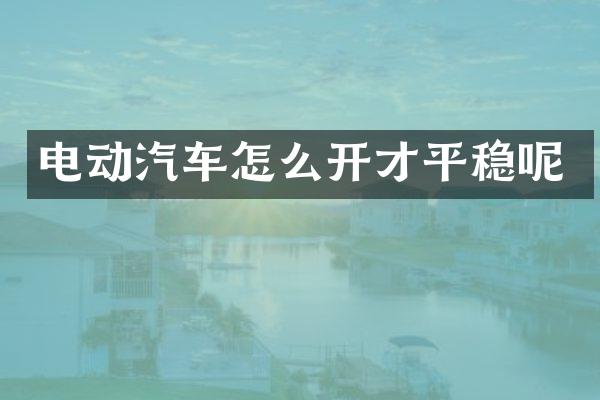 电动汽车怎么开才平稳呢