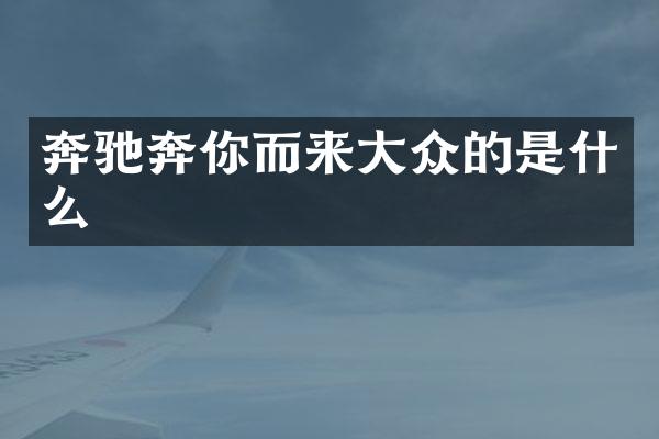 奔驰奔你而来大众的是什么