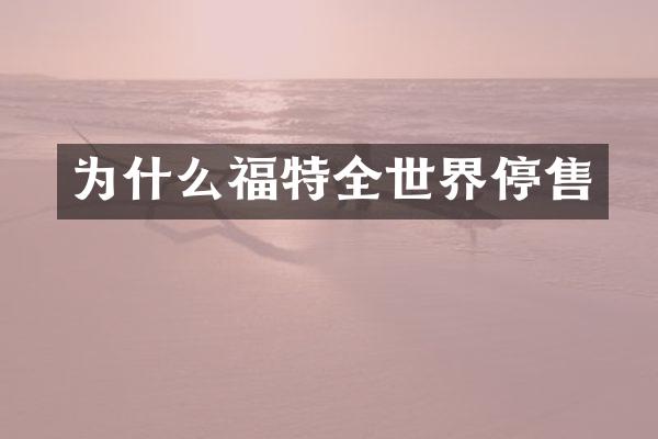 为什么福特全世界停售