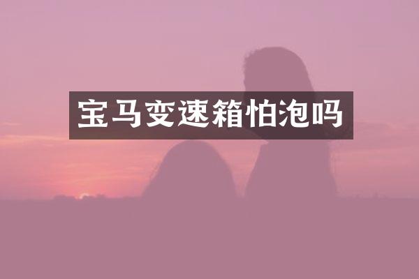 宝马变速箱怕泡吗