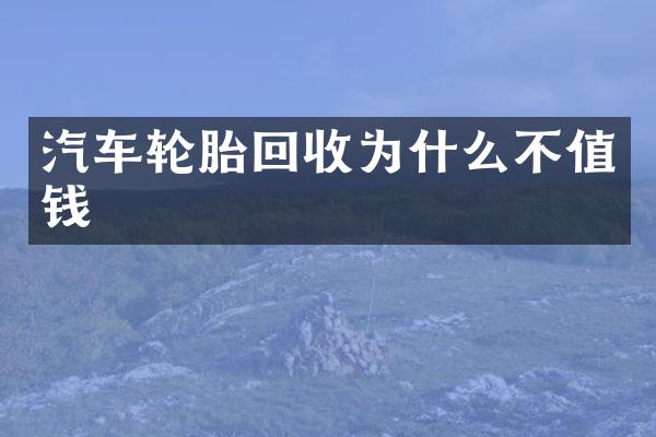 汽车轮胎回收为什么不值钱