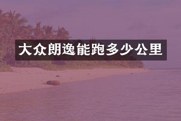 大众朗逸能跑多少公里