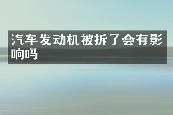 汽车发动机被拆了会有影响吗