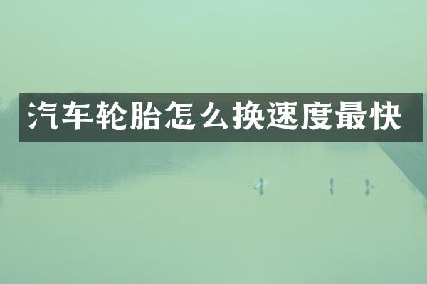 汽车轮胎怎么换速度最快