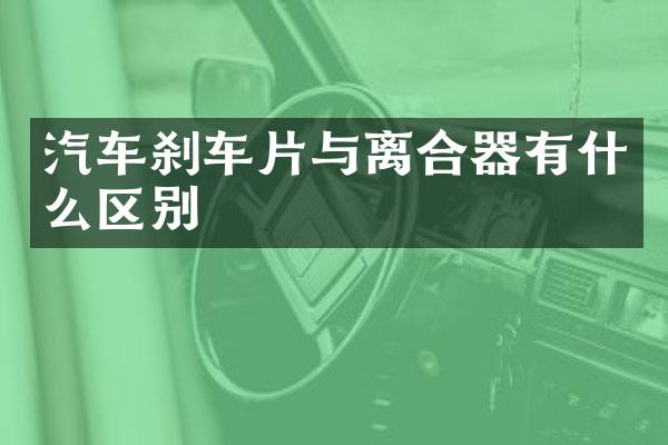 汽车刹车片与离合器有什么区别