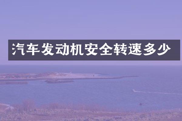 汽车发动机安全转速多少