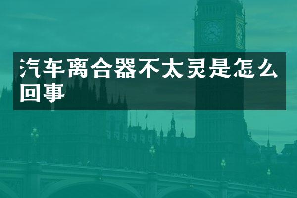 汽车离合器不太灵是怎么回事