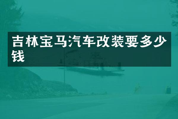吉林宝马汽车改装要多少钱