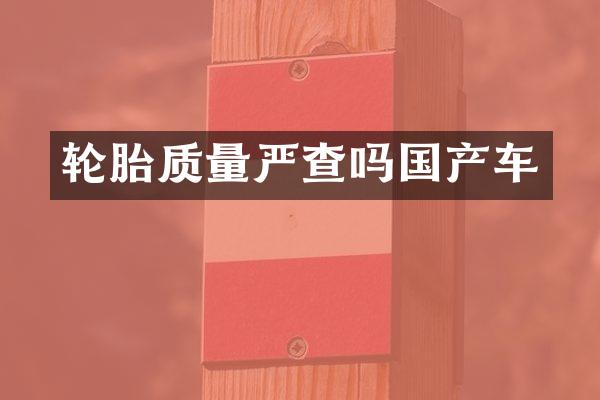 轮胎质量严查吗国产车