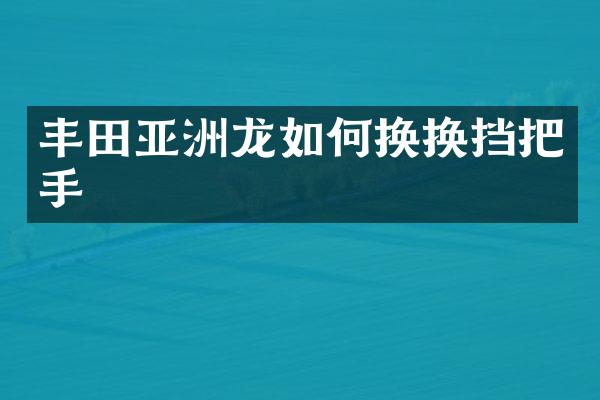 丰田亚洲龙如何换换挡把手