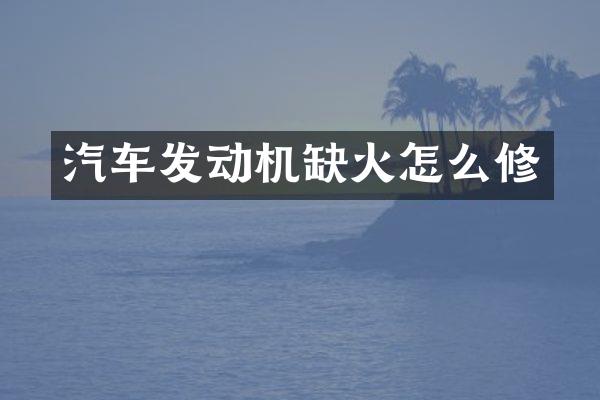 汽车发动机缺火怎么修