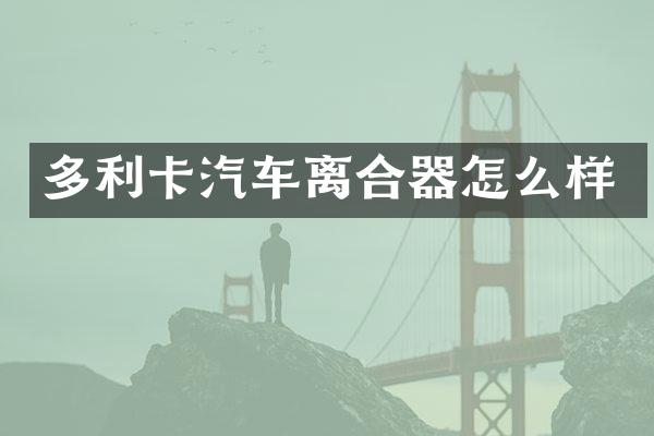 多利卡汽车离合器怎么样