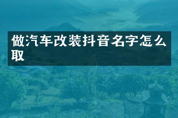 做汽车改装抖音名字怎么取