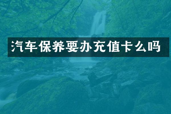 汽车保养要办充值卡么吗