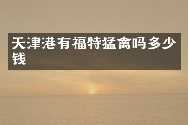 天津港有福特猛禽吗多少钱