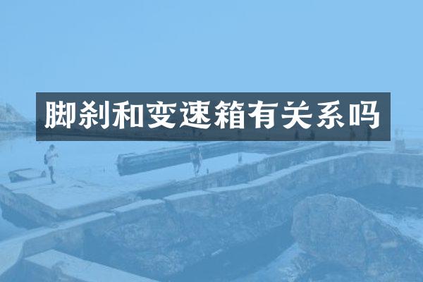 脚刹和变速箱有关系吗