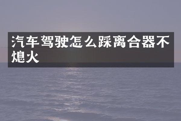 汽车驾驶怎么踩离合器不熄火