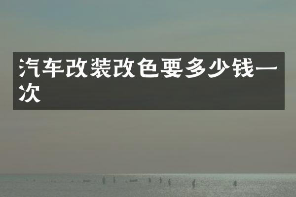 汽车改装改色要多少钱一次