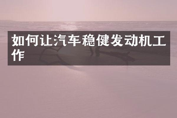 如何让汽车稳健发动机工作