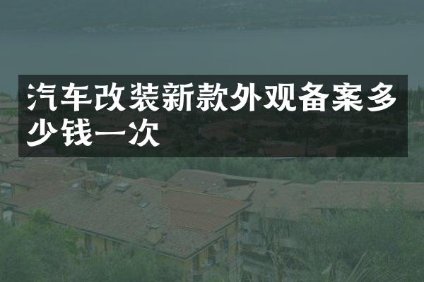 汽车改装新款外观备案多少钱一次