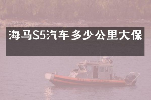 海马S5汽车多少公里大保养