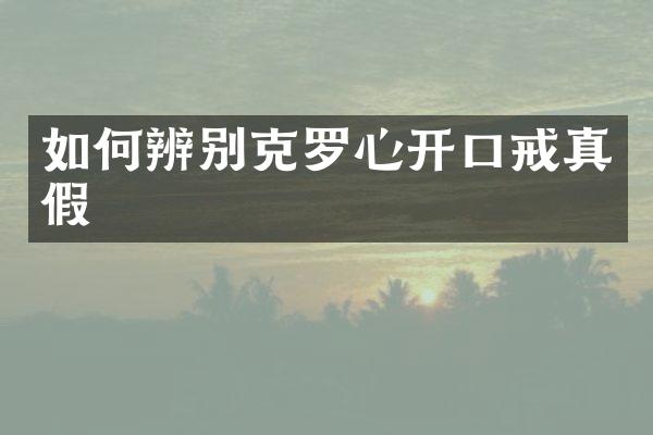 如何辨别克罗心开口戒真假
