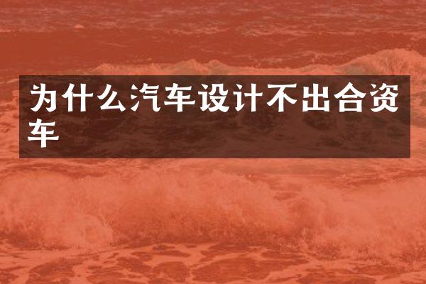 为什么汽车设计不出合资车