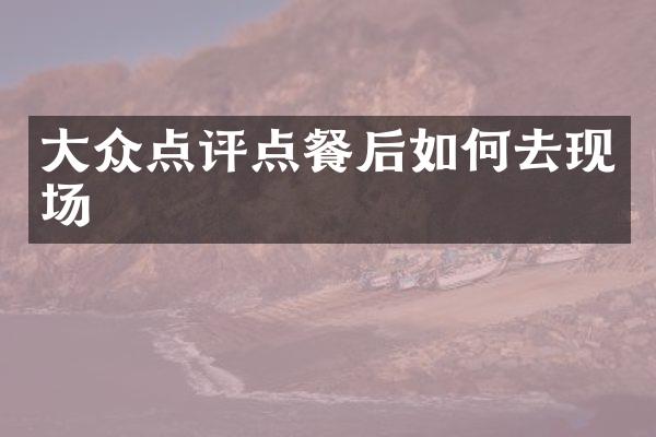 大众点评点餐后如何去现场