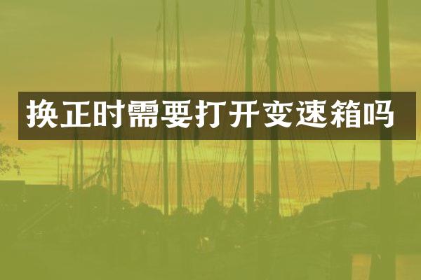 换正时需要打开变速箱吗