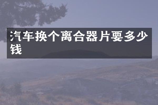 汽车换个离合器片要多少钱
