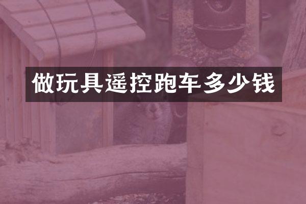 做玩具遥控跑车多少钱