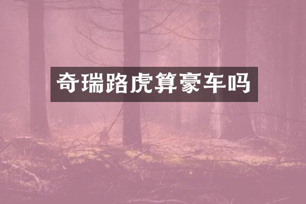 奇瑞路虎算豪车吗