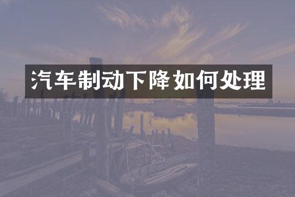 汽车制动下降如何处理