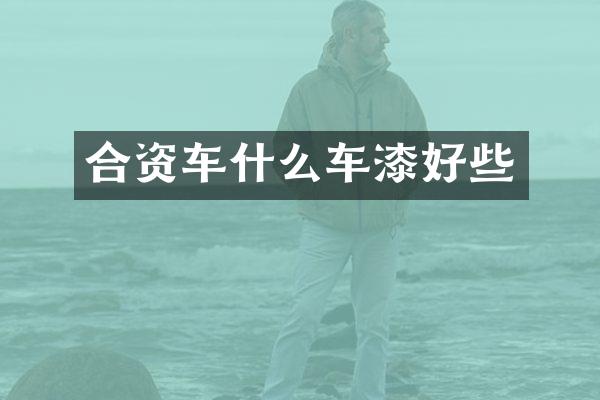 合资车什么车漆好些
