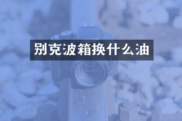 别克波箱换什么油