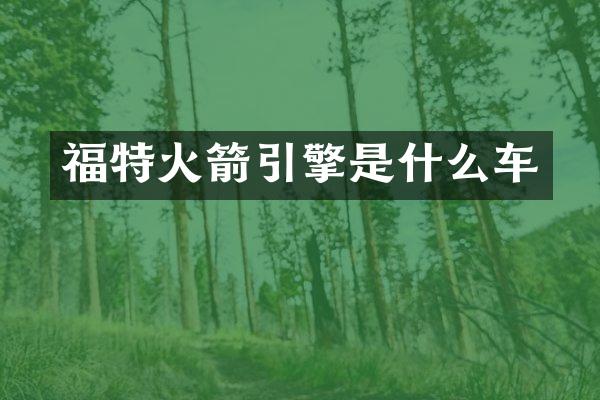 福特火箭引擎是什么车