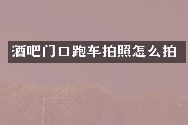 酒吧门口跑车拍照怎么拍