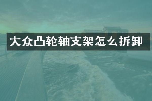 大众凸轮轴支架怎么拆卸