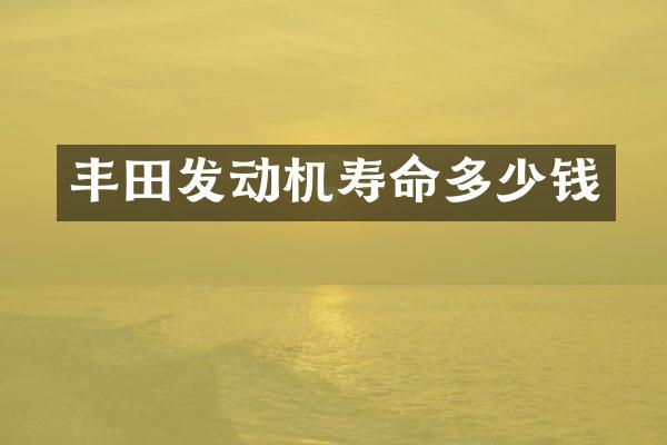 丰田发动机寿命多少钱