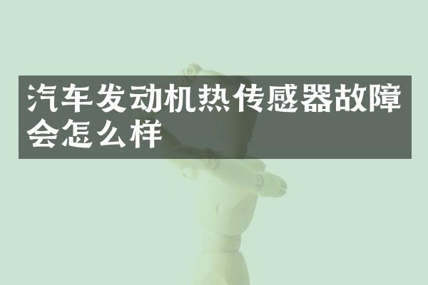 汽车发动机热传感器故障会怎么样