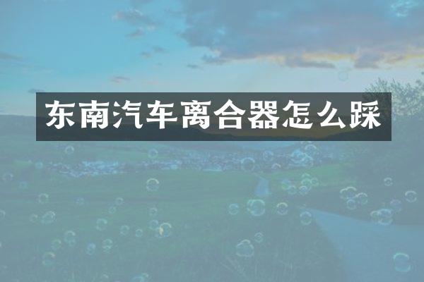 东南汽车离合器怎么踩